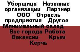 Уборщица › Название организации ­ Партнер, ООО › Отрасль предприятия ­ Другое › Минимальный оклад ­ 1 - Все города Работа » Вакансии   . Крым,Керчь